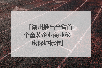 湖州推出全省首个童装企业商业秘密保护标准