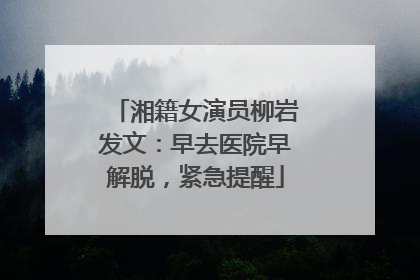 湘籍女演员柳岩发文：早去医院早解脱，紧急提醒