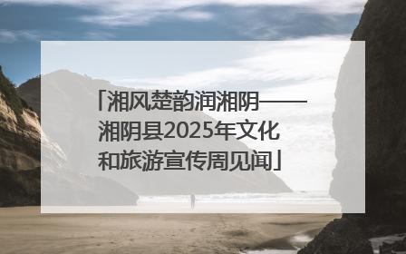 湘风楚韵润湘阴——湘阴县2025年文化和旅游宣传周见闻