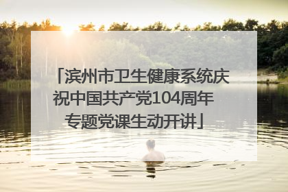 滨州市卫生健康系统庆祝中国共产党104周年专题党课生动开讲