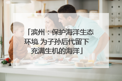 滨州：保护海洋生态环境 为子孙后代留下充满生机的海洋