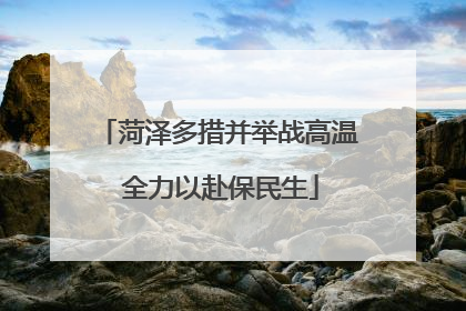 菏泽多措并举战高温 全力以赴保民生