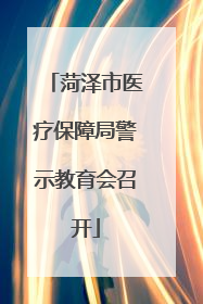 菏泽市医疗保障局警示教育会召开