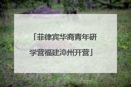 菲律宾华裔青年研学营福建漳州开营