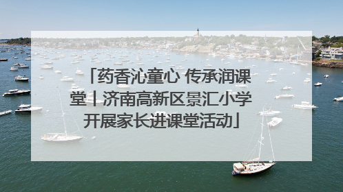 药香沁童心 传承润课堂丨济南高新区景汇小学开展家长进课堂活动