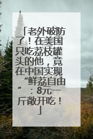 老外破防了！在美国只吃荔枝罐头的他，竟在中国实现“鲜荔自由”：8元一斤敞开吃！