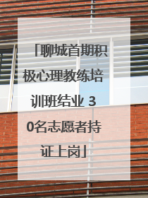聊城首期积极心理教练培训班结业 30名志愿者持证上岗