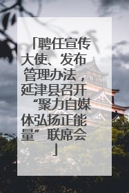 聘任宣传大使、发布管理办法，延津县召开“聚力自媒体弘扬正能量”联席会