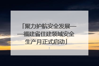 聚力护航安全发展——福建省住建领域安全生产月正式启动
