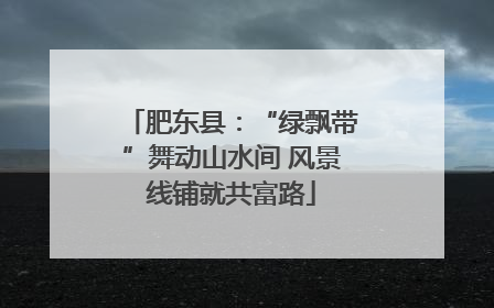 肥东县：“绿飘带”舞动山水间 风景线铺就共富路