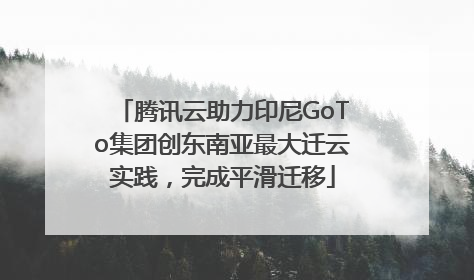 腾讯云助力印尼GoTo集团创东南亚最大迁云实践，完成平滑迁移