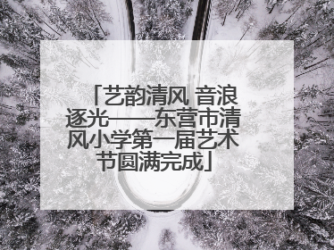 艺韵清风 音浪逐光——东营市清风小学第一届艺术节圆满完成