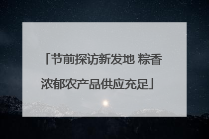 节前探访新发地 粽香浓郁农产品供应充足
