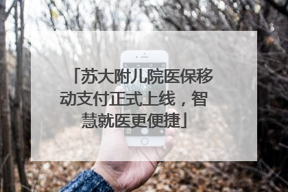 苏大附儿院医保移动支付正式上线，智慧就医更便捷