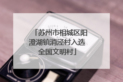 苏州市相城区阳澄湖镇消泾村入选全国文明村
