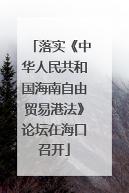 落实《中华人民共和国海南自由贸易港法》论坛在海口召开