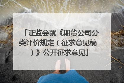 证监会就《期货公司分类评价规定（征求意见稿）》公开征求意见
