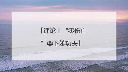 评论丨“零伤亡”要下笨功夫