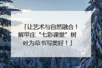 让艺术与自然融合！解甲庄“七彩课堂”树叶为幕书写美好！