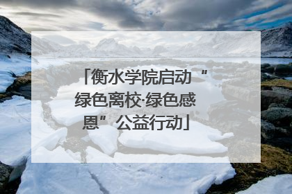 衡水学院启动“绿色离校·绿色感恩”公益行动