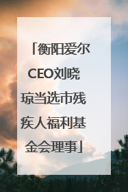 衡阳爱尔CEO刘晓琼当选市残疾人福利基金会理事
