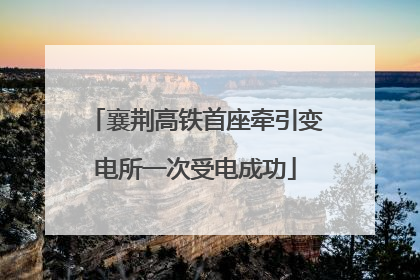 襄荆高铁首座牵引变电所一次受电成功
