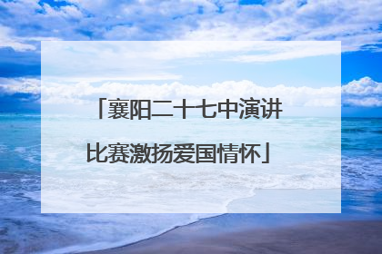 襄阳二十七中演讲比赛激扬爱国情怀