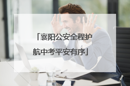襄阳公安全程护航中考平安有序