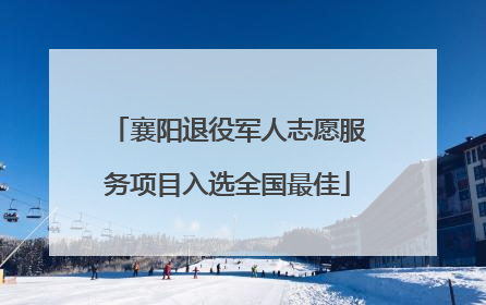 襄阳退役军人志愿服务项目入选全国最佳