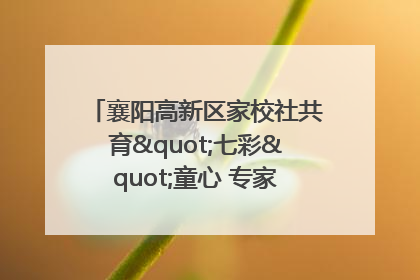 襄阳高新区家校社共育"七彩"童心 专家团支招智慧育儿