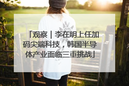 观察｜李在明上任加码尖端科技，韩国半导体产业面临三重挑战