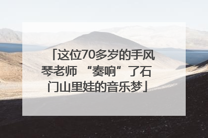 这位70多岁的手风琴老师 “奏响”了石门山里娃的音乐梦