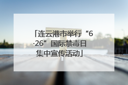 连云港市举行“6·26”国际禁毒日集中宣传活动