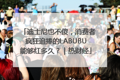 迪士尼也不傻，消费者疯狂追捧的LABUBU能够红多久？｜热财经