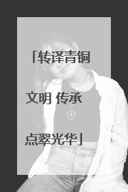 转译青铜文明 传承点翠光华