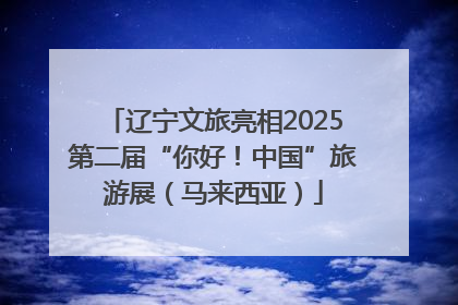 辽宁文旅亮相2025第二届“你好！中国”旅游展（马来西亚）