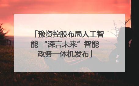豫资控股布局人工智能 “深言未来”智能政务一体机发布
