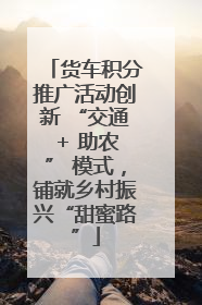 货车积分推广活动创新 “交通 + 助农” 模式，铺就乡村振兴“甜蜜路”
