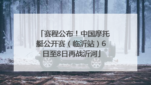 赛程公布！中国摩托艇公开赛（临沂站）6日至8日再战沂河