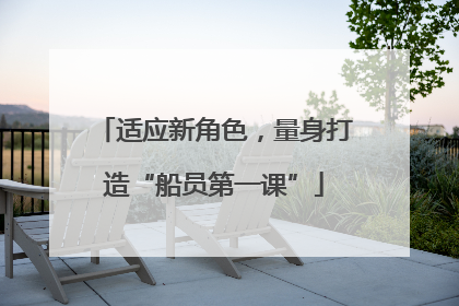 适应新角色，量身打造“船员第一课”