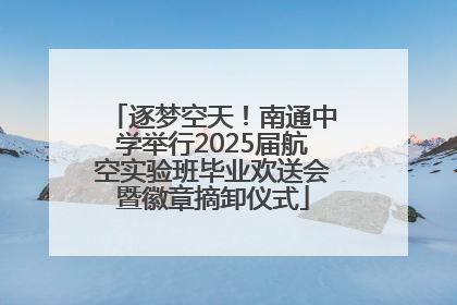 逐梦空天！南通中学举行2025届航空实验班毕业欢送会暨徽章摘卸仪式