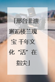 邢台非遗邂逅楼兰瑰宝 千年文化“活”在指尖
