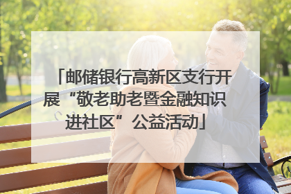 邮储银行高新区支行开展“敬老助老暨金融知识进社区”公益活动