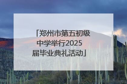 郑州市第五初级中学举行2025届毕业典礼活动