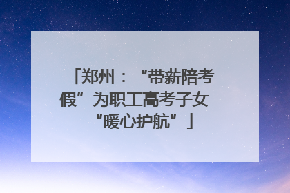 郑州：“带薪陪考假”为职工高考子女“暖心护航”