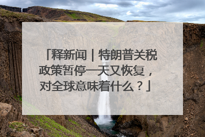释新闻｜特朗普关税政策暂停一天又恢复，对全球意味着什么？