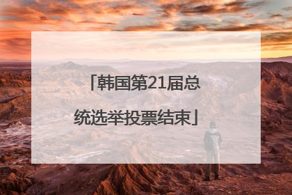 韩国第21届总统选举投票结束