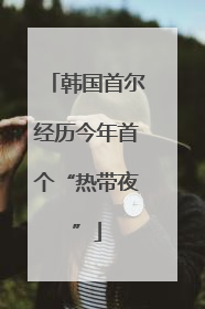 韩国首尔经历今年首个“热带夜”