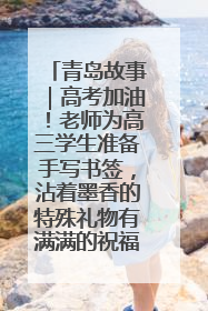 青岛故事｜高考加油！老师为高三学生准备手写书签，沾着墨香的特殊礼物有满满的祝福