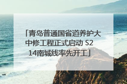 青岛普通国省道养护大中修工程正式启动 S214南城线率先开工